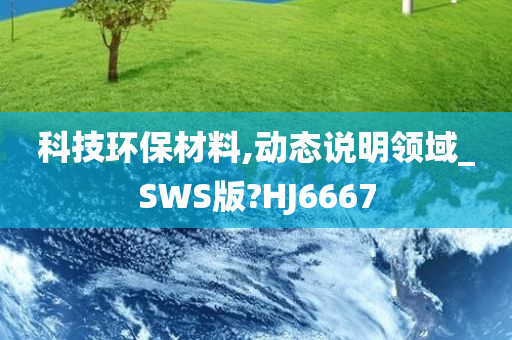 科技环保材料,动态说明领域_SWS版?HJ6667