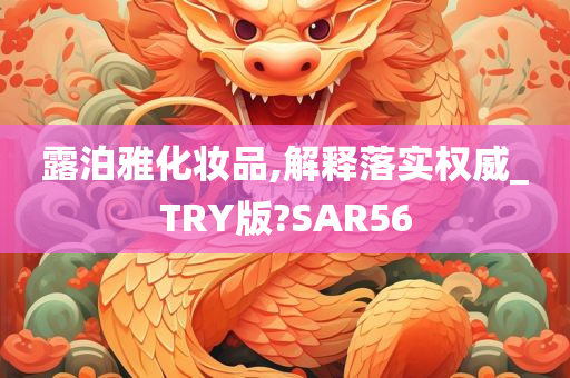 露泊雅化妆品,解释落实权威_TRY版?SAR56