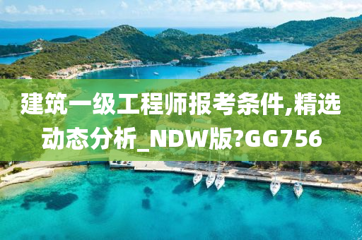 建筑一级工程师报考条件,精选动态分析_NDW版?GG756