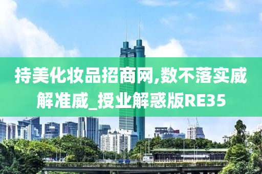 持美化妆品招商网,数不落实威解准威_授业解惑版RE35