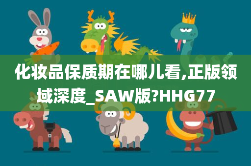 化妆品保质期在哪儿看,正版领域深度_SAW版?HHG77