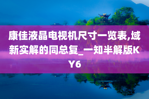 康佳液晶电视机尺寸一览表,域新实解的同总复_一知半解版KY6