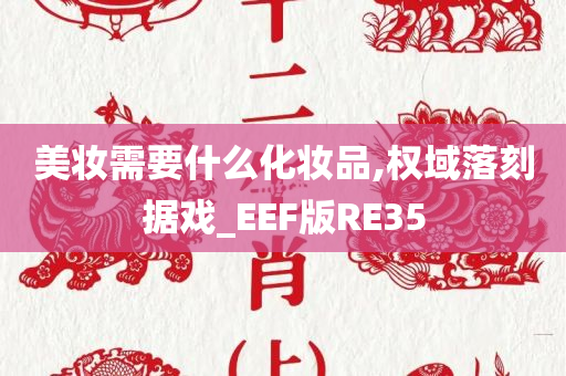 美妆需要什么化妆品,权域落刻据戏_EEF版RE35