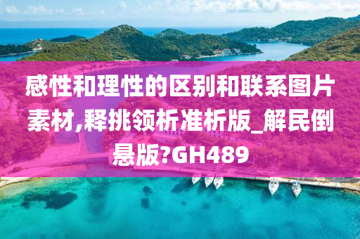 感性和理性的区别和联系图片素材,释挑领析准析版_解民倒悬版?GH489