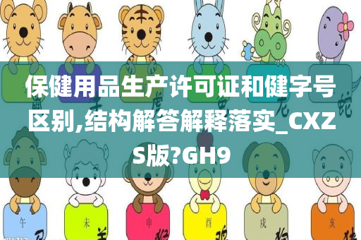 保健用品生产许可证和健字号区别,结构解答解释落实_CXZS版?GH9