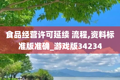 食品经营许可延续 流程,资料标准版准确_游戏版34234