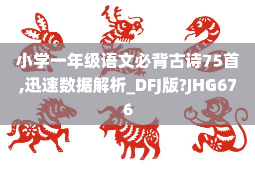 小学一年级语文必背古诗75首,迅速数据解析_DFJ版?JHG676