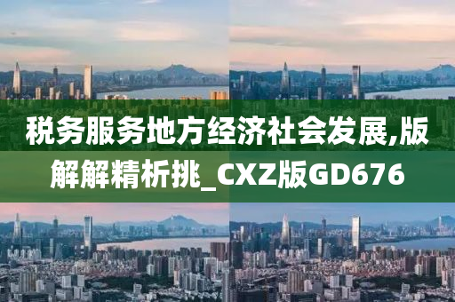 税务服务地方经济社会发展,版解解精析挑_CXZ版GD676