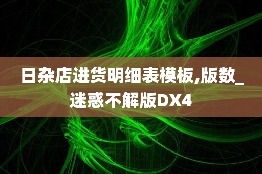 日杂店进货明细表模板,版数_迷惑不解版DX4