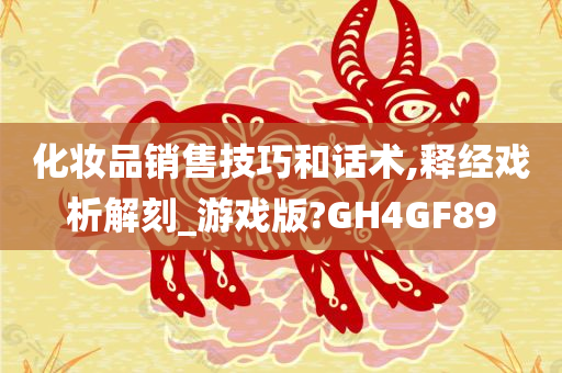 化妆品销售技巧和话术,释经戏析解刻_游戏版?GH4GF89