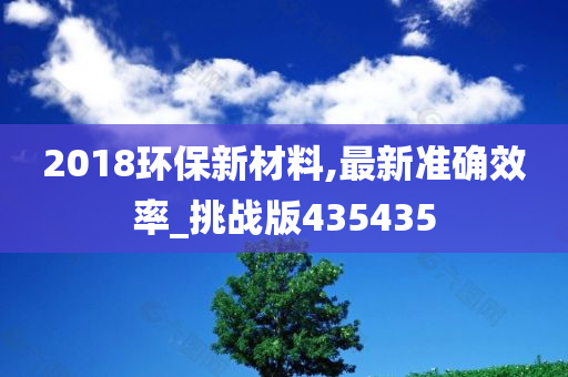 2018环保新材料,最新准确效率_挑战版435435