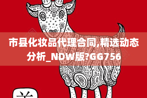 市县化妆品代理合同,精选动态分析_NDW版?GG756