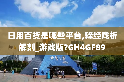 日用百货是哪些平台,释经戏析解刻_游戏版?GH4GF89