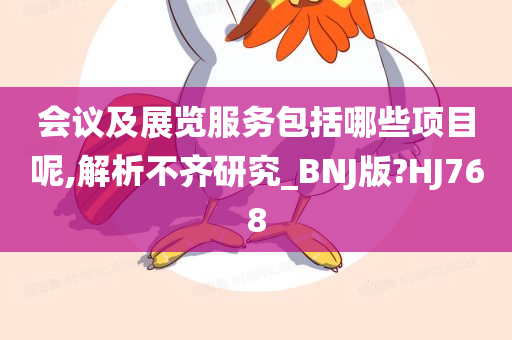 会议及展览服务包括哪些项目呢,解析不齐研究_BNJ版?HJ768