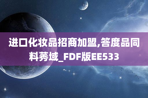 进口化妆品招商加盟,答度品同料莠域_FDF版EE533