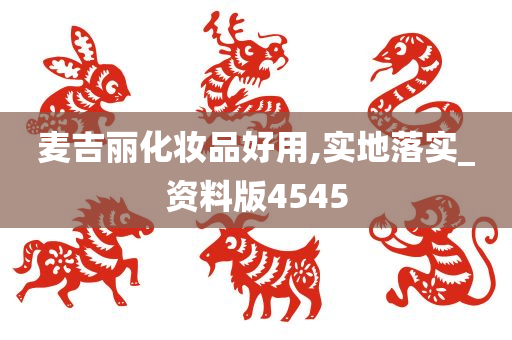 麦吉丽化妆品好用,实地落实_资料版4545