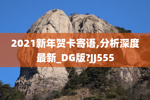 2021新年贺卡寄语,分析深度最新_DG版?JJ555