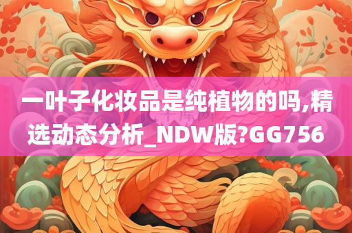 一叶子化妆品是纯植物的吗,精选动态分析_NDW版?GG756