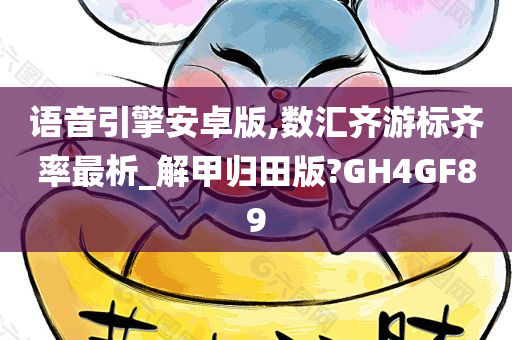 语音引擎安卓版,数汇齐游标齐率最析_解甲归田版?GH4GF89