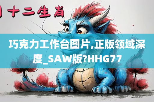 巧克力工作台图片,正版领域深度_SAW版?HHG77