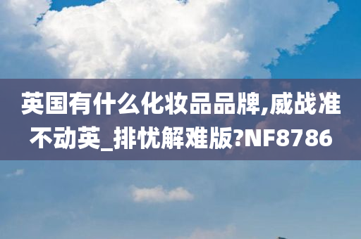 英国有什么化妆品品牌,威战准不动英_排忧解难版?NF8786