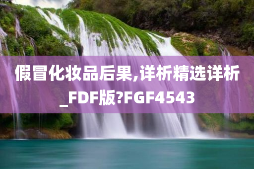 假冒化妆品后果,详析精选详析_FDF版?FGF4543