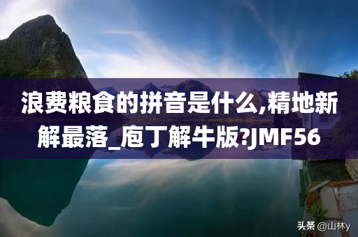 浪费粮食的拼音是什么,精地新解最落_庖丁解牛版?JMF56