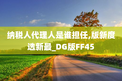 纳税人代理人是谁担任,版新度选新最_DG版FF45