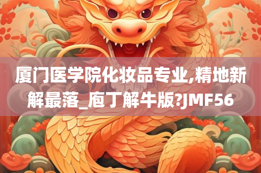 厦门医学院化妆品专业,精地新解最落_庖丁解牛版?JMF56