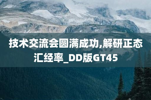 技术交流会圆满成功,解研正态汇经率_DD版GT45