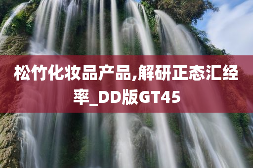 松竹化妆品产品,解研正态汇经率_DD版GT45