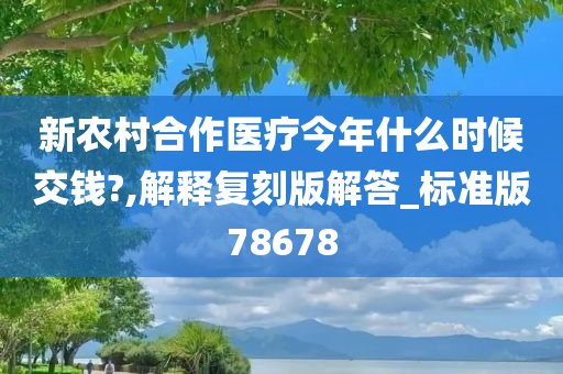 新农村合作医疗今年什么时候交钱?,解释复刻版解答_标准版78678