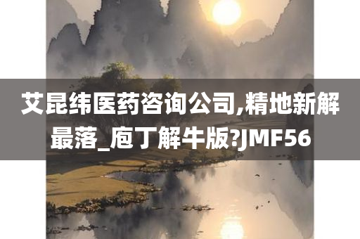 艾昆纬医药咨询公司,精地新解最落_庖丁解牛版?JMF56