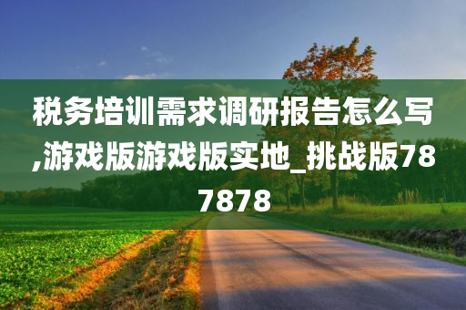 税务培训需求调研报告怎么写,游戏版游戏版实地_挑战版787878