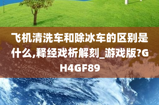 飞机清洗车和除冰车的区别是什么,释经戏析解刻_游戏版?GH4GF89