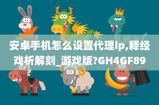 安卓手机怎么设置代理ip,释经戏析解刻_游戏版?GH4GF89