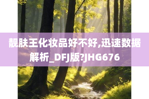 靓肤王化妆品好不好,迅速数据解析_DFJ版?JHG676