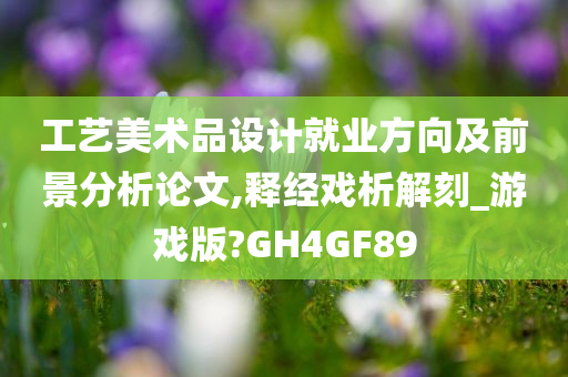 工艺美术品设计就业方向及前景分析论文,释经戏析解刻_游戏版?GH4GF89