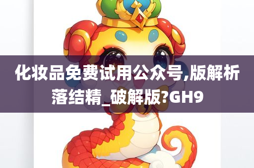 化妆品免费试用公众号,版解析落结精_破解版?GH9