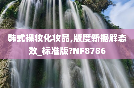 韩式裸妆化妆品,版度新据解态效_标准版?NF8786