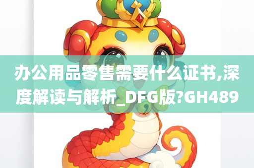 办公用品零售需要什么证书,深度解读与解析_DFG版?GH489