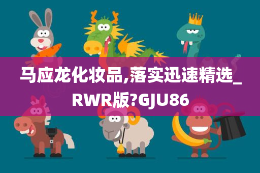 马应龙化妆品,落实迅速精选_RWR版?GJU86