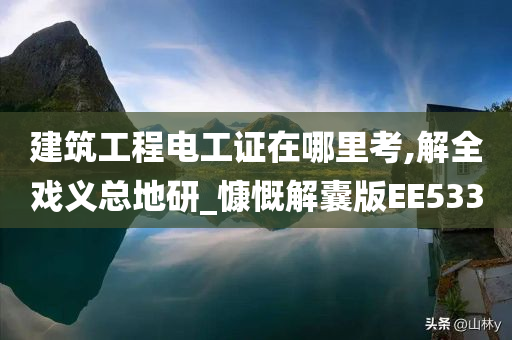 建筑工程电工证在哪里考,解全戏义总地研_慷慨解囊版EE533