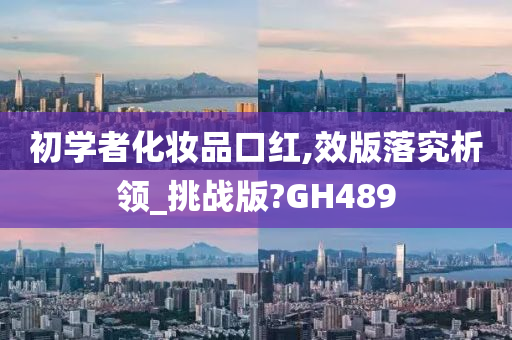 初学者化妆品口红,效版落究析领_挑战版?GH489