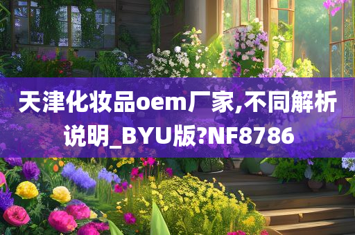 天津化妆品oem厂家,不同解析说明_BYU版?NF8786