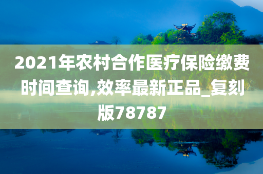 2021年农村合作医疗保险缴费时间查询,效率最新正品_复刻版78787