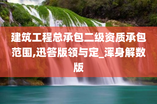 建筑工程总承包二级资质承包范围,迅答版领与定_浑身解数版