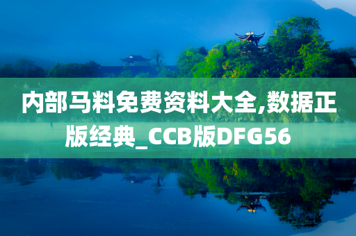 内部马料免费资料大全,数据正版经典_CCB版DFG56