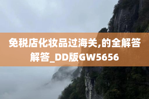 免税店化妆品过海关,的全解答解答_DD版GW5656