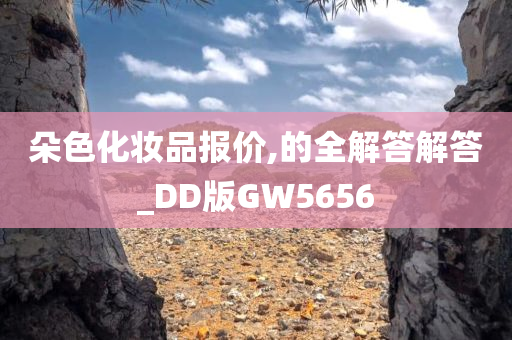 朵色化妆品报价,的全解答解答_DD版GW5656